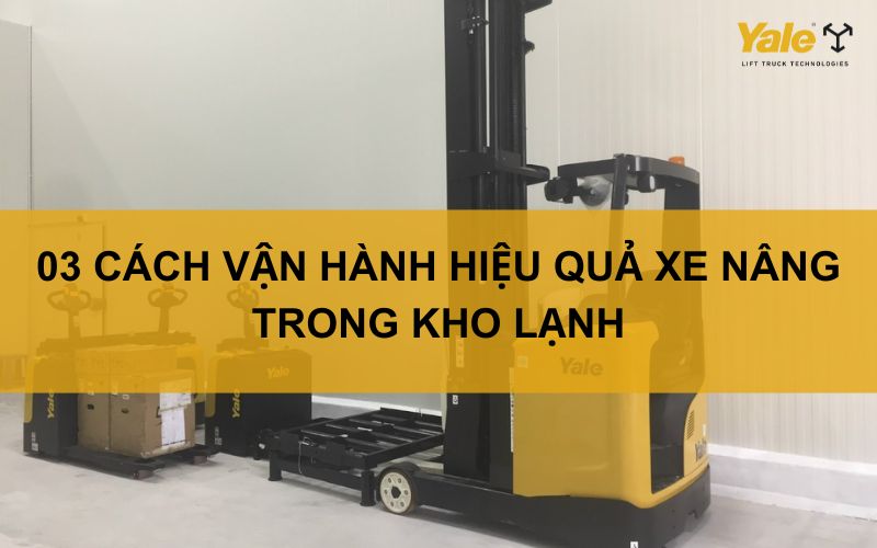 03 CÁCH VẬN HÀNH HIỆU QUẢ XE NÂNG TRONG KHO LẠNH