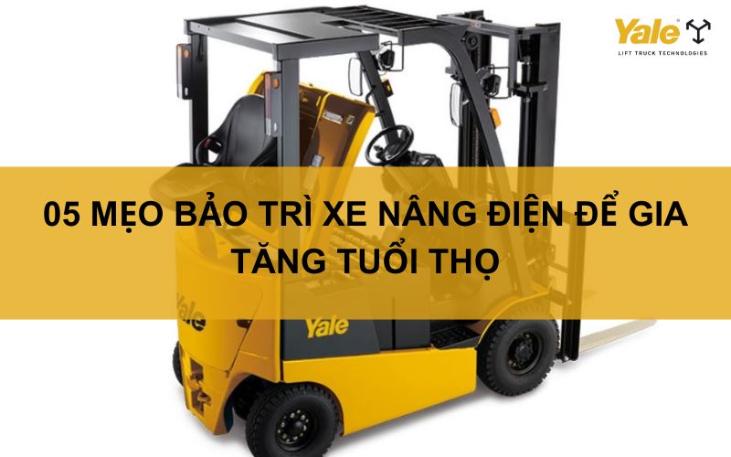 05 MẸO BẢO TRÌ XE NÂNG ĐIỆN ĐỂ GIA TĂNG TUỔI THỌ