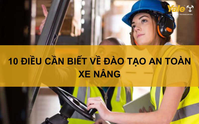10 Điều cần biết về đào tạo an toàn xe nâng
