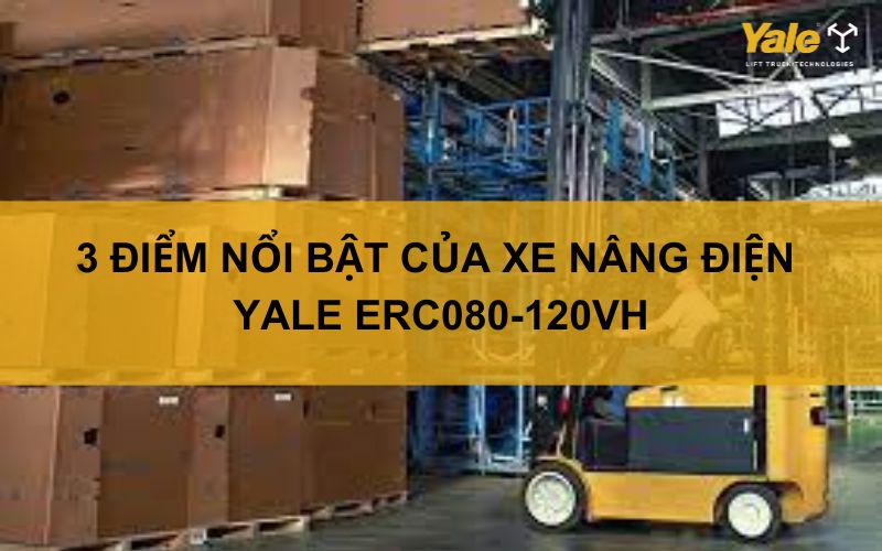 3 ĐIỂM NỔI BẬT CỦA XE NÂNG ĐIỆN YALE ERC080-120VH