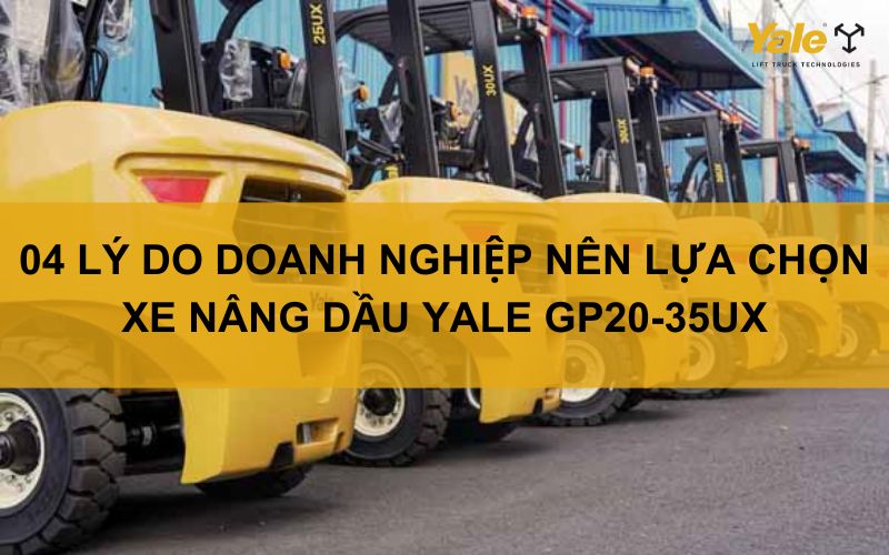 04 LÝ DO DOANH NGHIỆP NÊN LỰA CHỌN XE NÂNG DẦU YALE GP20-35UX