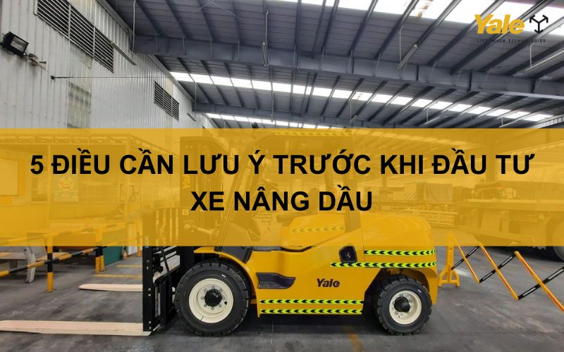 05 ĐIỀU CẦN LƯU Ý KHI ĐẦU TƯ XE NÂNG DẦU