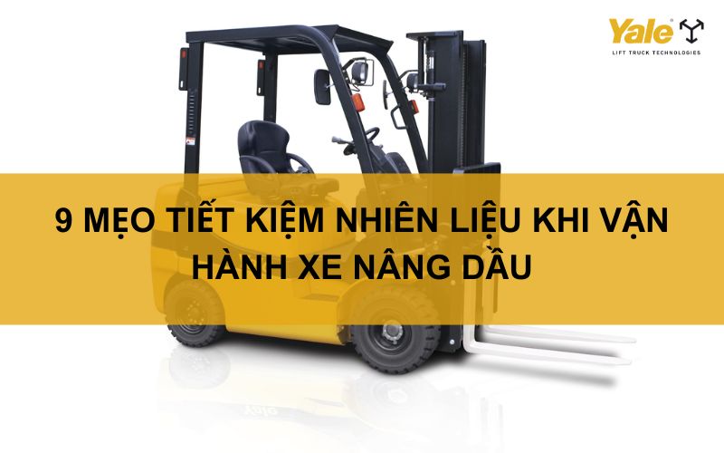 9 MẸO TIẾT KIỆM NHIÊN LIỆU KHI VẬN HÀNH XE NÂNG DẦU