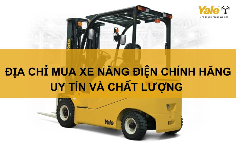 Địa chỉ mua xe nâng điện chính hãng uy tín và chất lượng
