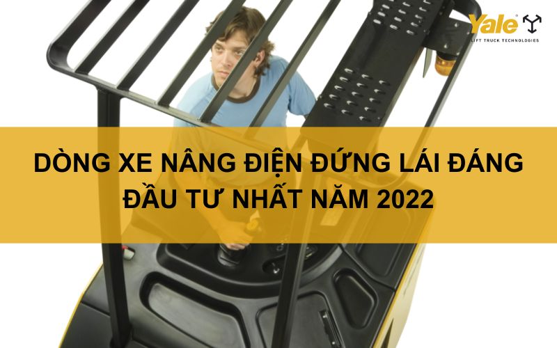 DÒNG XE NÂNG ĐIỆN ĐỨNG LÁI ĐÁNG ĐẦU TƯ NHẤT NĂM 2022