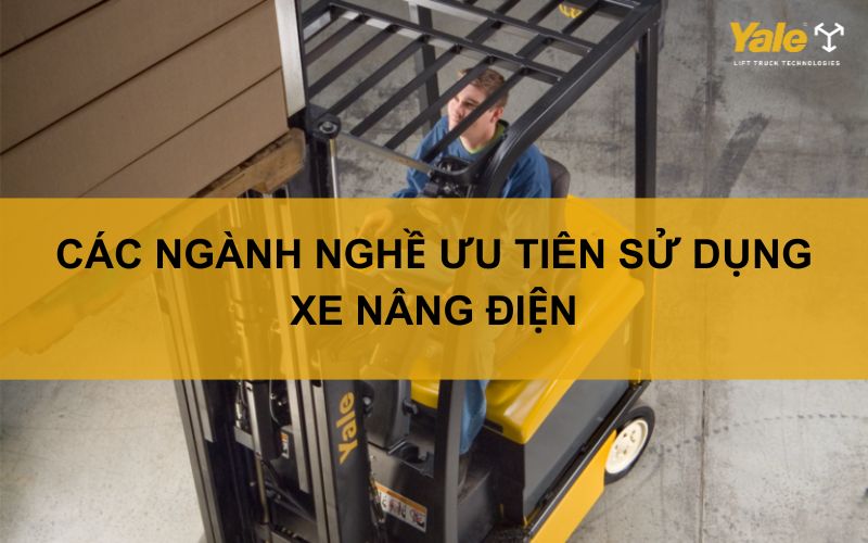CÁC NGÀNH NGHỀ ƯU TIÊN SỬ DỤNG XE NÂNG ĐIỆN