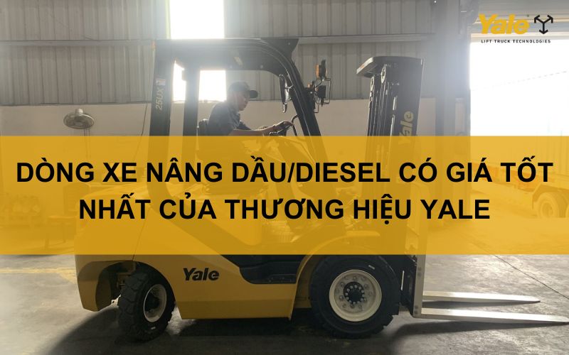 DÒNG XE NÂNG DẦU/DIESEL CÓ GIÁ TỐT NHẤT CỦA THƯƠNG HIỆU YALE