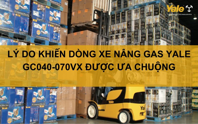 KHÁM PHÁ LÝ DO KHIẾN DÒNG XE NÂNG GAS YALE GC040-070VX ĐƯỢC ƯA CHUỘNG