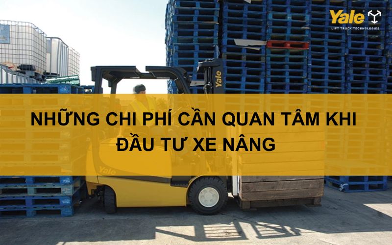 NHỮNG CHI PHÍ CẦN QUAN TÂM KHI ĐẦU TƯ XE NÂNG