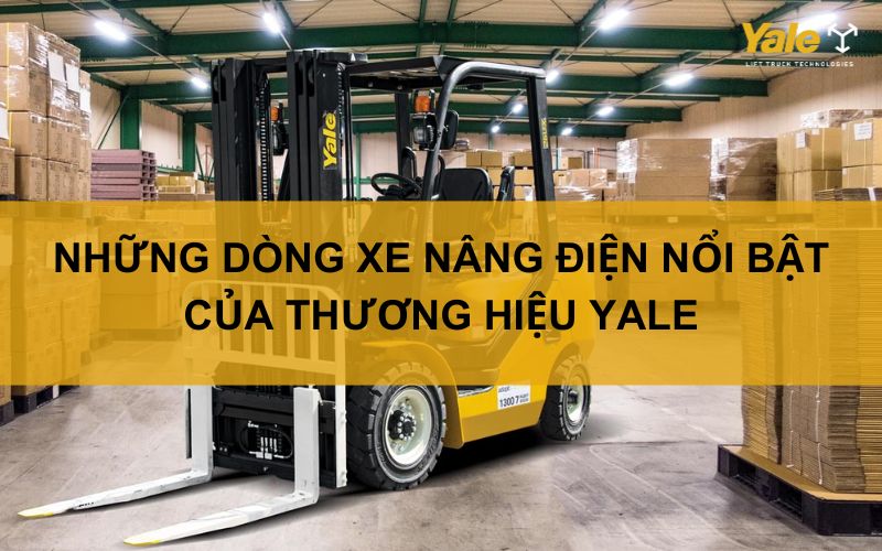 NHỮNG DÒNG XE NÂNG ĐIỆN NỔI BẬT CỦA THƯƠNG HIỆU YALE