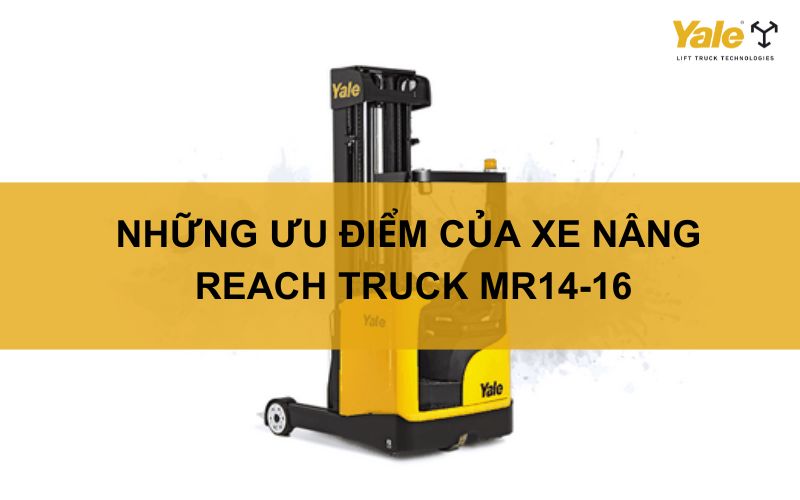 NHỮNG ƯU ĐIỂM CỦA XE NÂNG REACH TRUCK MR14-16