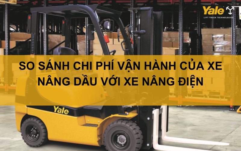 SO SÁNH CHI PHÍ VẬN HÀNH CỦA XE NÂNG DẦU VỚI XE NÂNG ĐIỆN