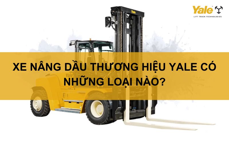 XE NÂNG DẦU THƯƠNG HIỆU YALE CÓ NHỮNG LOẠI NÀO
