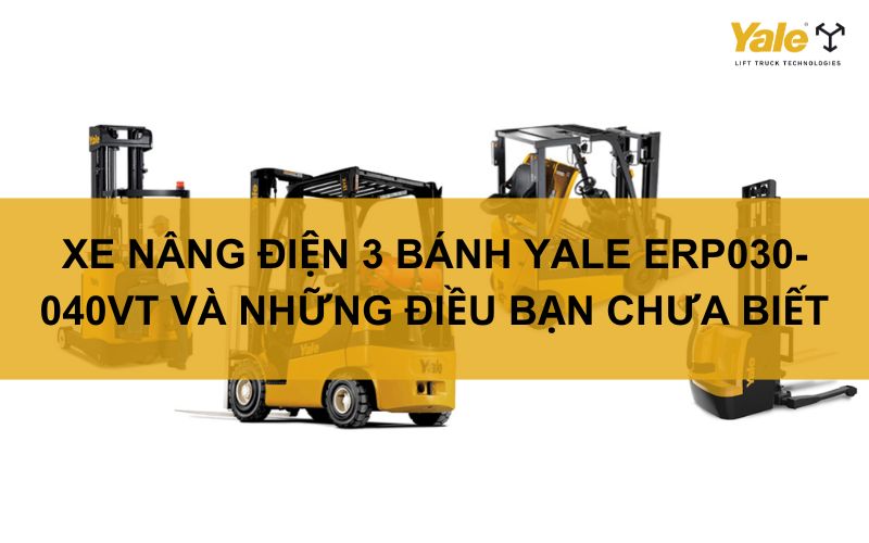 XE NÂNG ĐIỆN 3 BÁNH YALE ERP030-040VT VÀ NHỮNG ĐIỀU BẠN CHƯA BIẾT