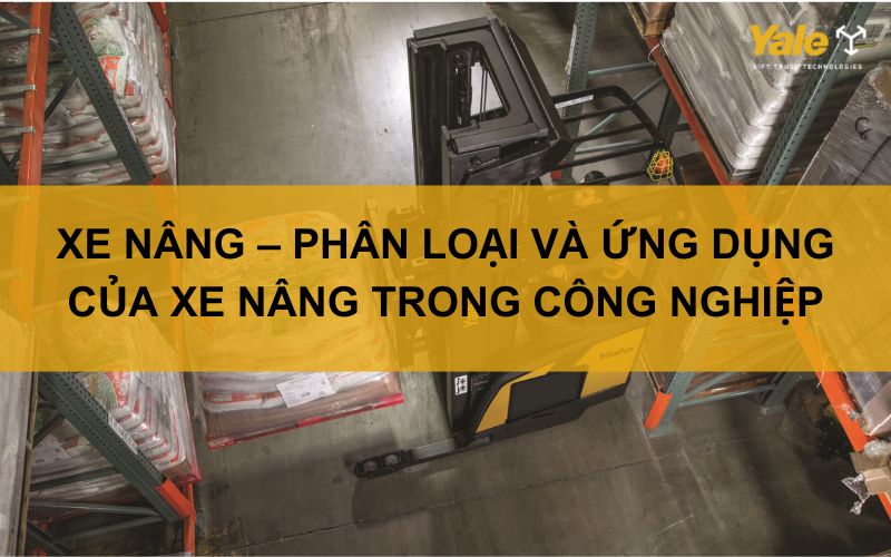 Xe nâng - Phân loại và ứng dụng trong công nghiệp