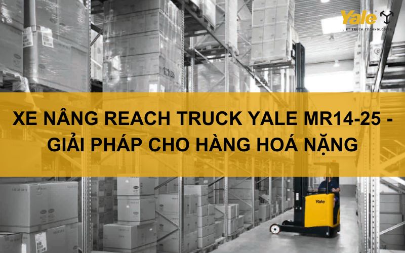 XE NÂNG REACH TRUCK YALE MR14-25 - GIẢI PHÁP CHO HÀNG HOÁ KHỐI LƯỢNG LỚN