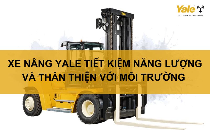 XE NÂNG YALE TIẾT KIỆM NĂNG LƯỢNG VÀ THÂN THIỆN VỚI MÔI TRƯỜNG NHƯ THẾ NÀO?