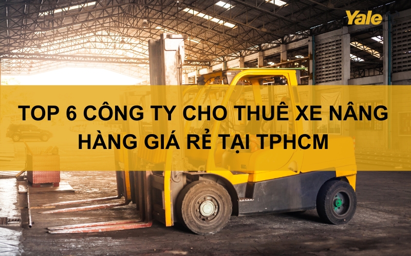 Top 6 công ty cho thuê xe nâng hàng uy tín tại TPHCM
