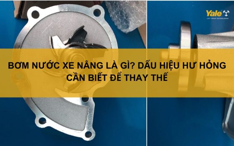 Bơm nước xe nâng là gì? Dấu hiệu hư hỏng cần biết để thay thế