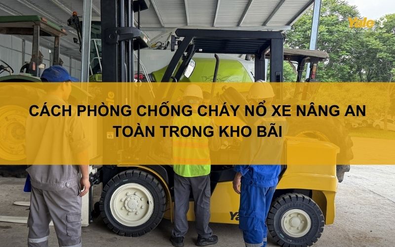 Cách phòng chống cháy nổ xe nâng an toàn trong kho bãi