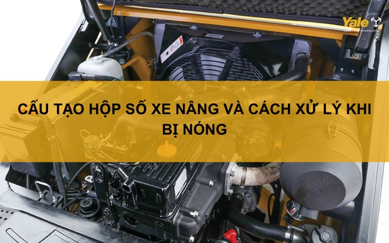 Cấu tạo hộp số xe nâng và cách xử lý khi bị nóng