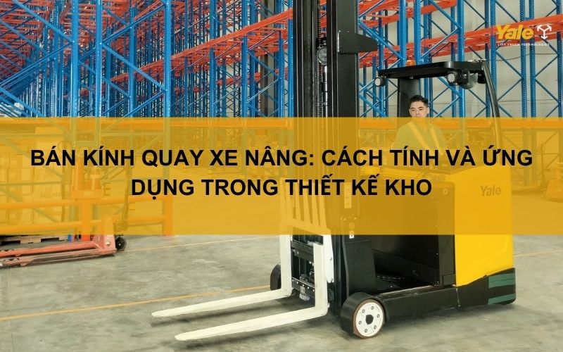 Bán kính quay xe nâng: Cách tính và ứng dụng trong thiết kế kho