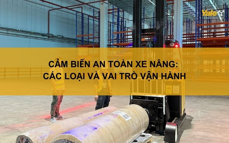 Cảm biến an toàn xe nâng: Các loại và vai trò vận hành