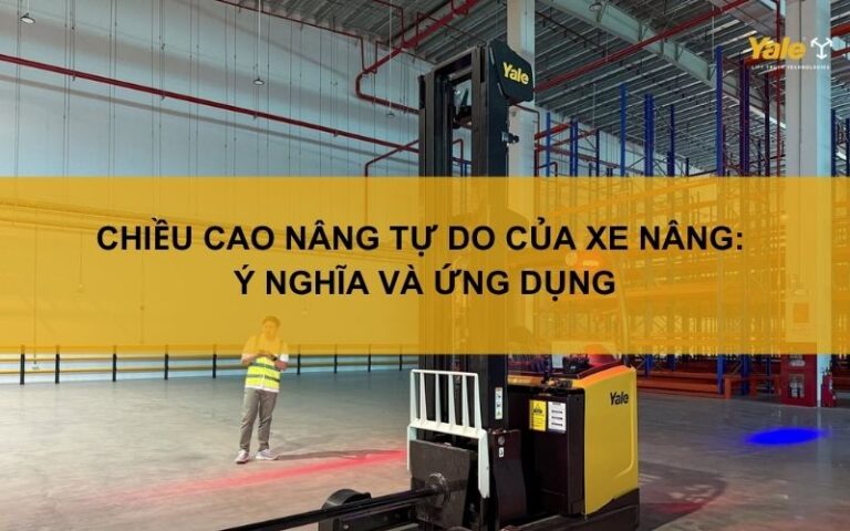 Chiều cao nâng tự do của xe nâng: Ý nghĩa và ứng dụng