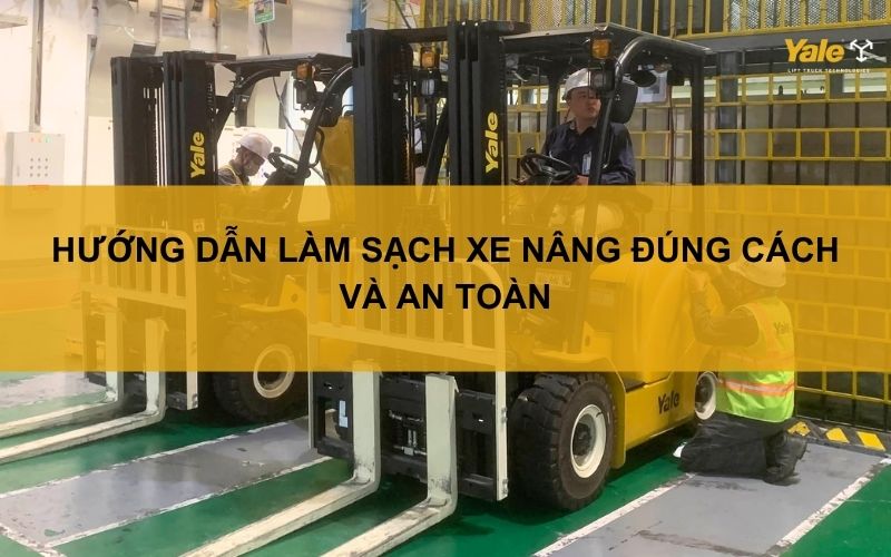 Hướng dẫn làm sạch xe nâng đúng cách và an toàn