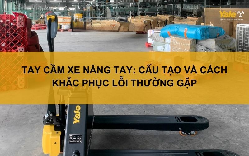 Tay cầm xe nâng tay: Cấu tạo và cách khắc phục lỗi thường gặp