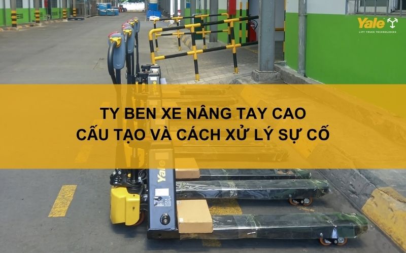 Ty ben xe nâng tay cao: Cấu tạo và cách xử lý sự cố