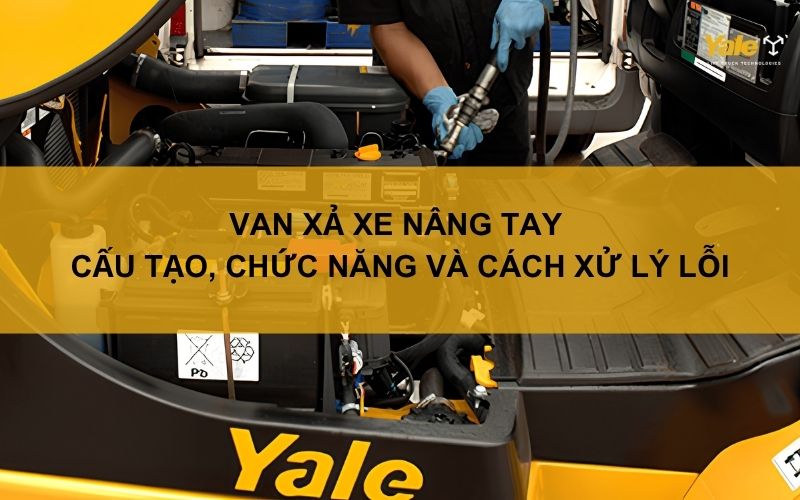 Van xả xe nâng tay: Cấu tạo, chức năng và cách xử lý lỗi