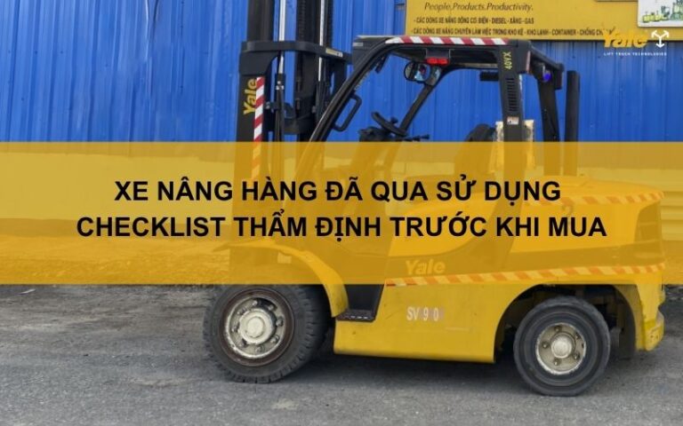 Xe nâng hàng đã qua sử dụng: Checklist thẩm định trước khi mua