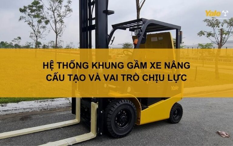Hệ thống khung gầm xe nâng: Cấu tạo và vai trò chịu lực