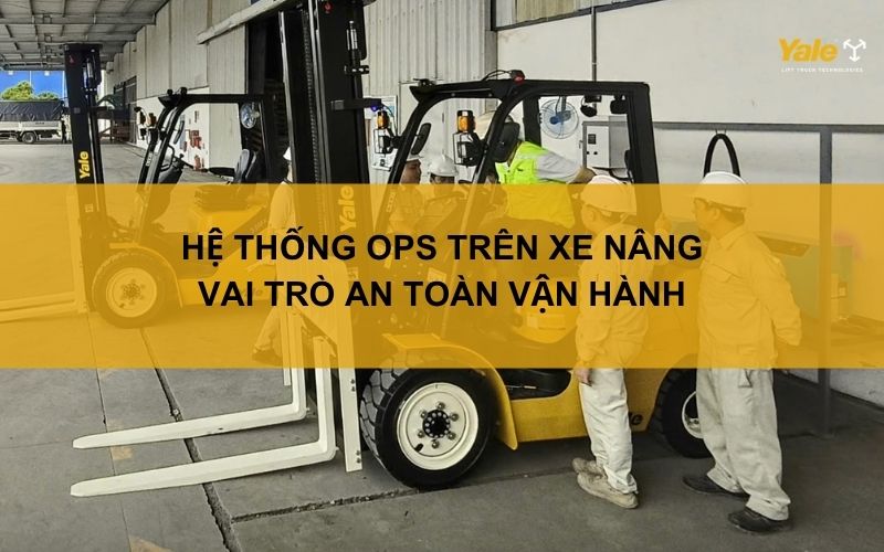 Hệ thống OPS trên xe nâng: Vai trò an toàn vận hành