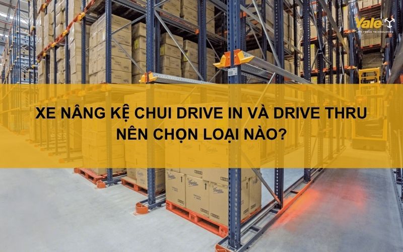 Xe nâng kệ chui Drive In và Drive Thru: Nên chọn loại nào
